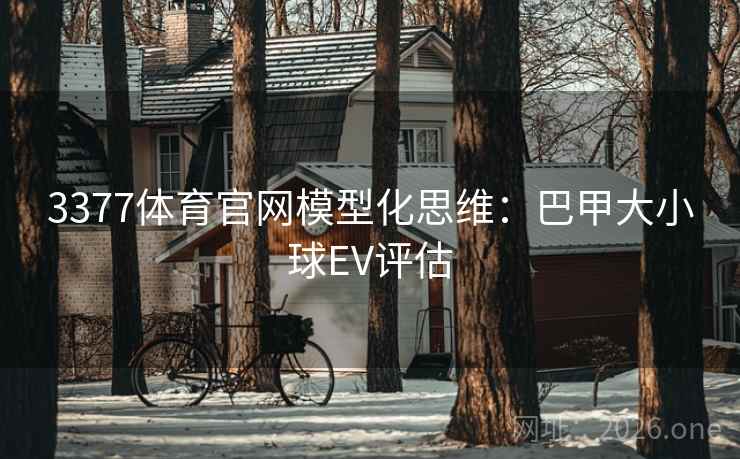 3377体育官网模型化思维：巴甲大小球EV评估