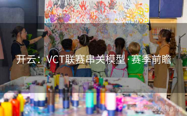 开云：VCT联赛串关模型·赛季前瞻