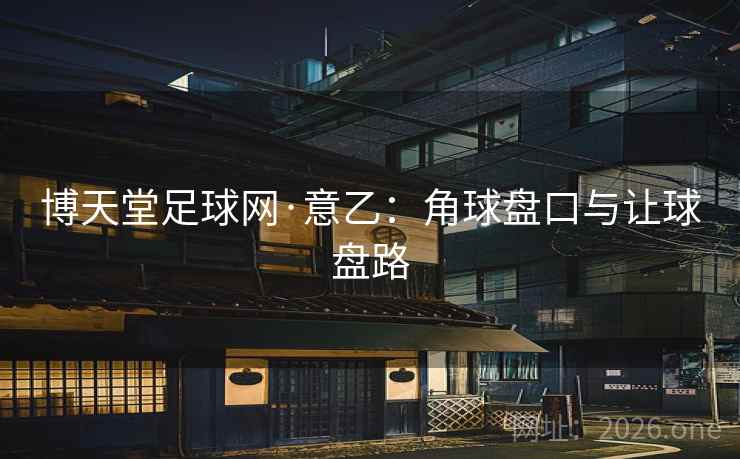 博天堂足球网·意乙：角球盘口与让球盘路