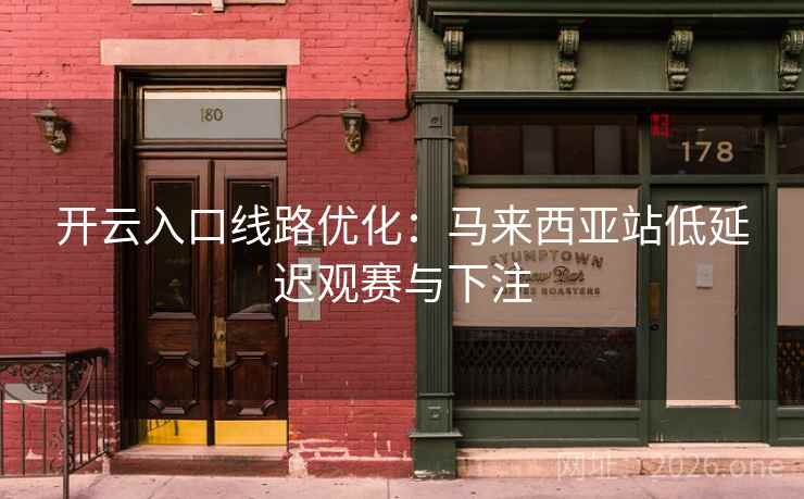 开云入口线路优化:马来西亚站低延迟观赛与下注