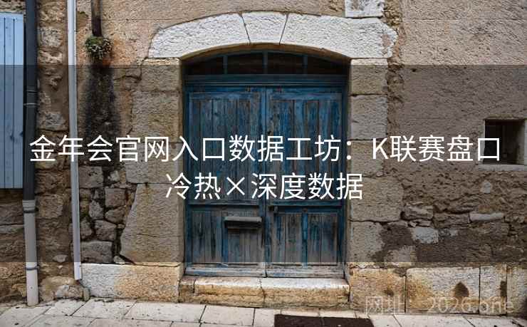 金年会官网入口数据工坊：K联赛盘口冷热×深度数据