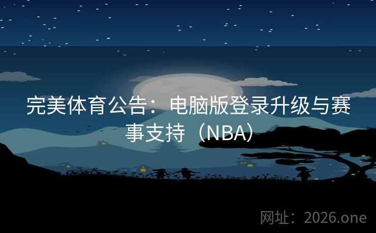 完美体育公告：电脑版登录升级与赛事支持（NBA）