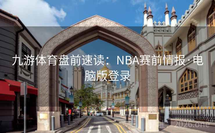 九游体育盘前速读:NBA赛前情报·电脑版登录