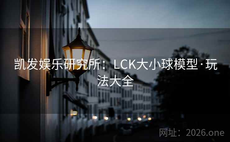 凯发娱乐研究所：LCK大小球模型·玩法大全