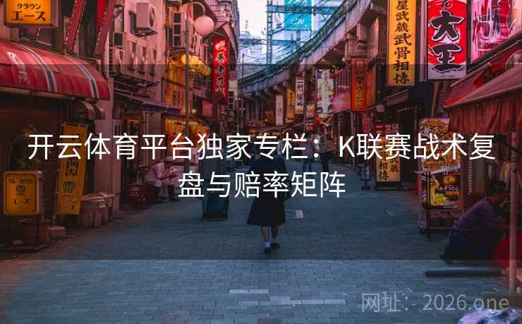 开云体育平台独家专栏：K联赛战术复盘与赔率矩阵