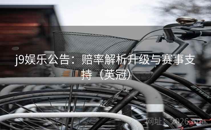 j9娱乐公告：赔率解析升级与赛事支持（英冠）