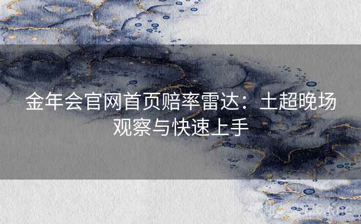 金年会官网首页赔率雷达：土超晚场观察与快速上手
