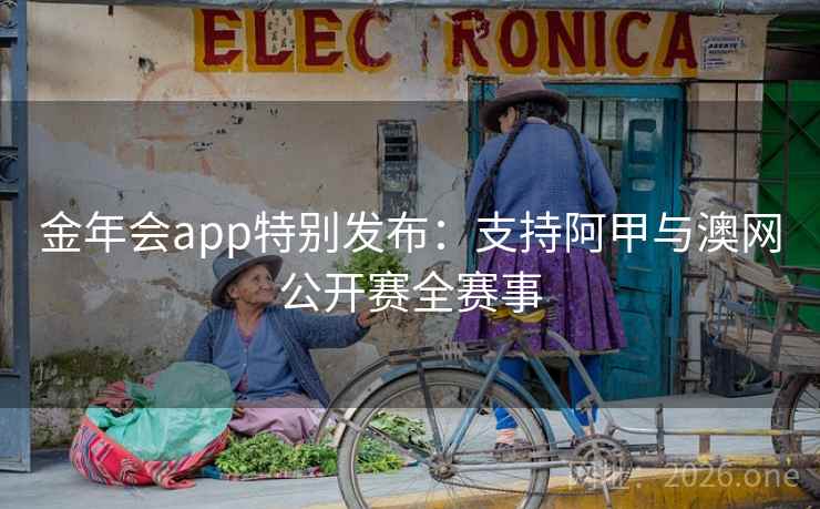 金年会app特别发布：支持阿甲与澳网公开赛全赛事