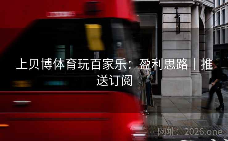 上贝博体育玩百家乐:盈利思路|推送订阅