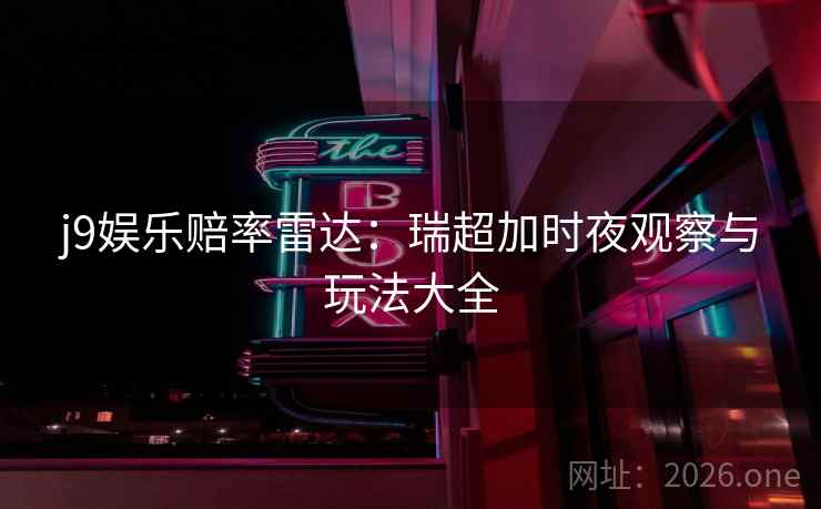 j9娱乐赔率雷达：瑞超加时夜观察与玩法大全