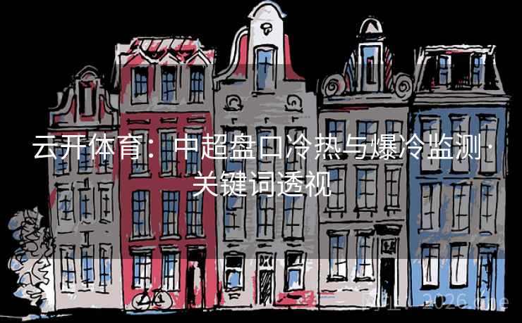 云开体育：中超盘口冷热与爆冷监测·关键词透视