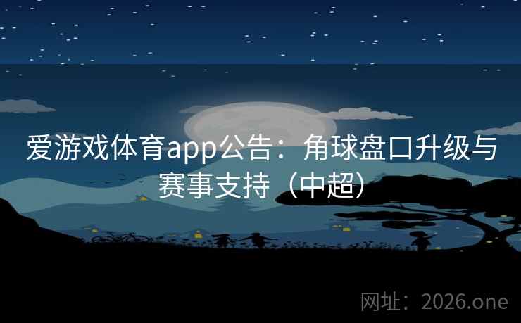 爱游戏体育app公告：角球盘口升级与赛事支持（中超）