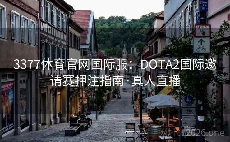 3377体育官网国际服：DOTA2国际邀请赛押注指南·真人直播