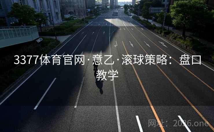 3377体育官网·意乙·滚球策略：盘口教学