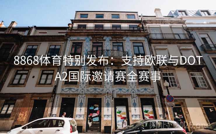8868体育特别发布：支持欧联与DOTA2国际邀请赛全赛事