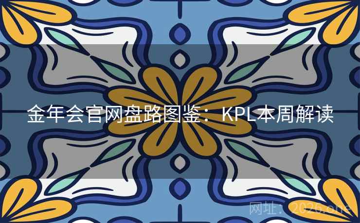 金年会官网盘路图鉴:KPL本周解读