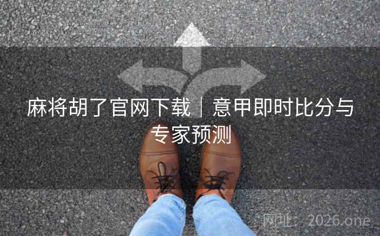 麻将胡了官网下载｜意甲即时比分与专家预测