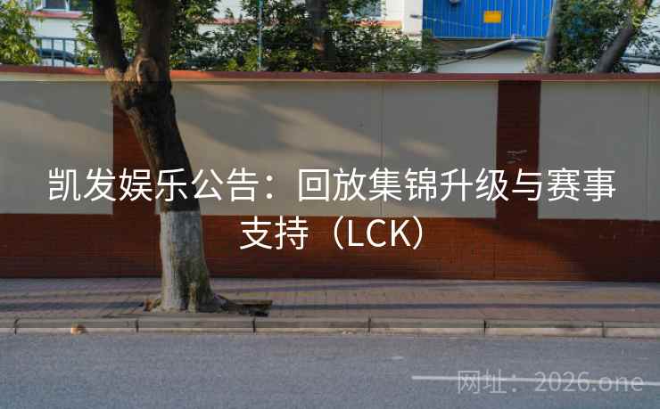 凯发娱乐公告:回放集锦升级与赛事支持(LCK)
