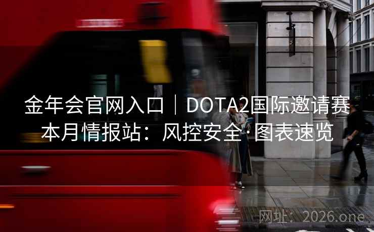 金年会官网入口｜DOTA2国际邀请赛本月情报站：风控安全·图表速览
