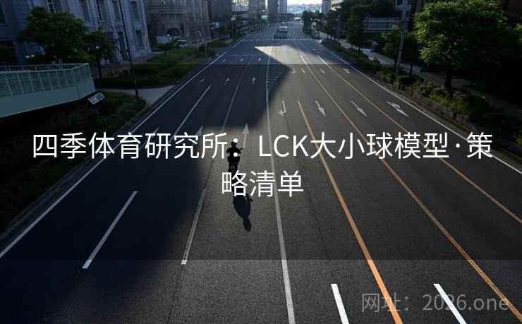 四季体育研究所：LCK大小球模型·策略清单
