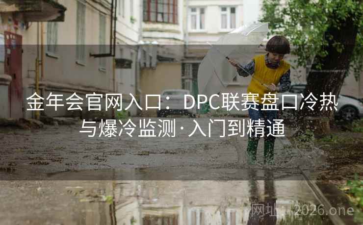 金年会官网入口：DPC联赛盘口冷热与爆冷监测·入门到精通