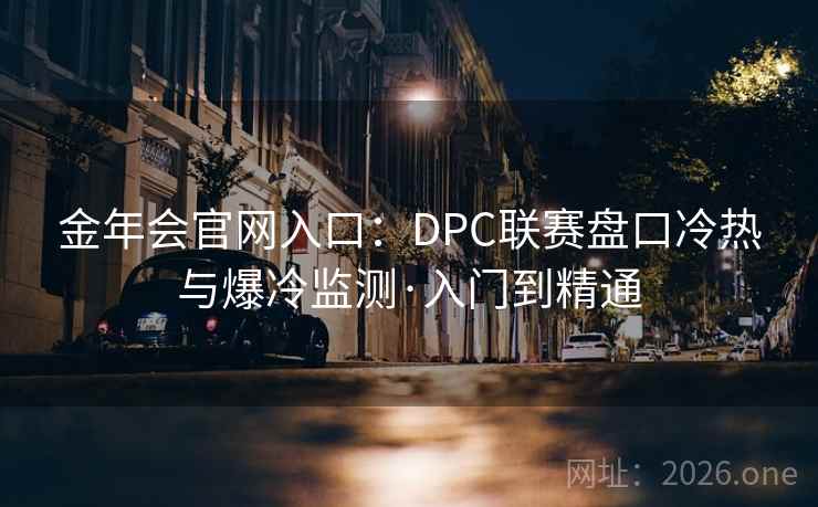 金年会官网入口:DPC联赛盘口冷热与爆冷监测·入门到精通
