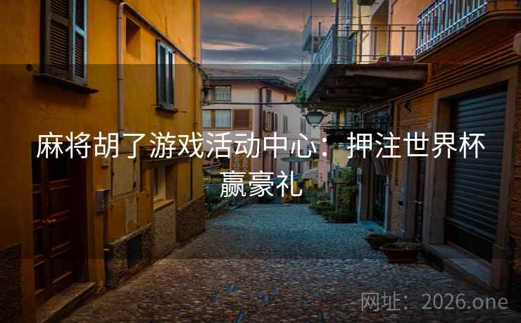 麻将胡了游戏活动中心：押注世界杯赢豪礼