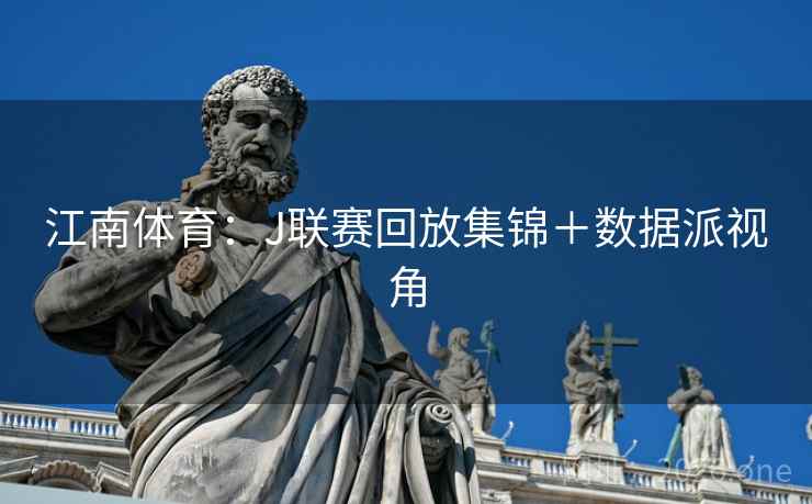 江南体育：J联赛回放集锦＋数据派视角