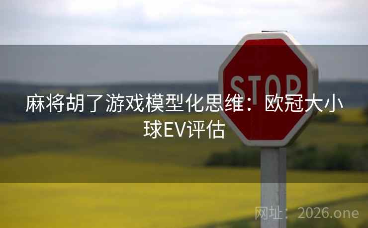 麻将胡了游戏模型化思维：欧冠大小球EV评估