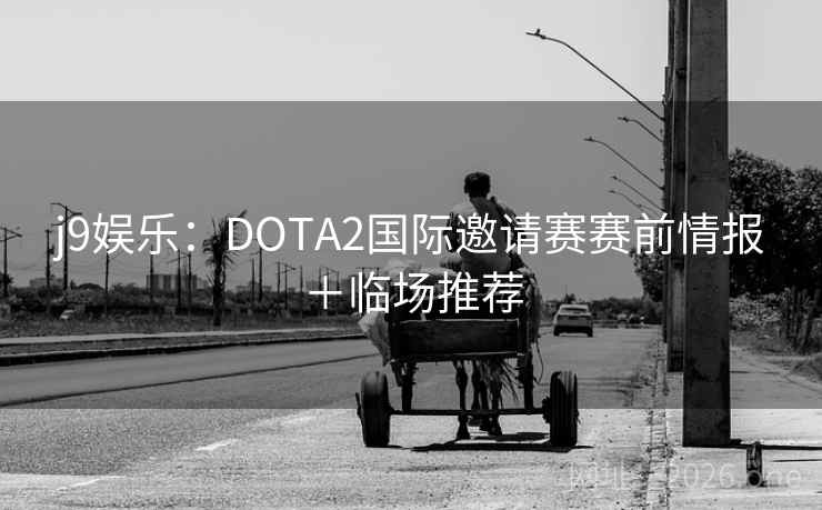j9娱乐：DOTA2国际邀请赛赛前情报＋临场推荐