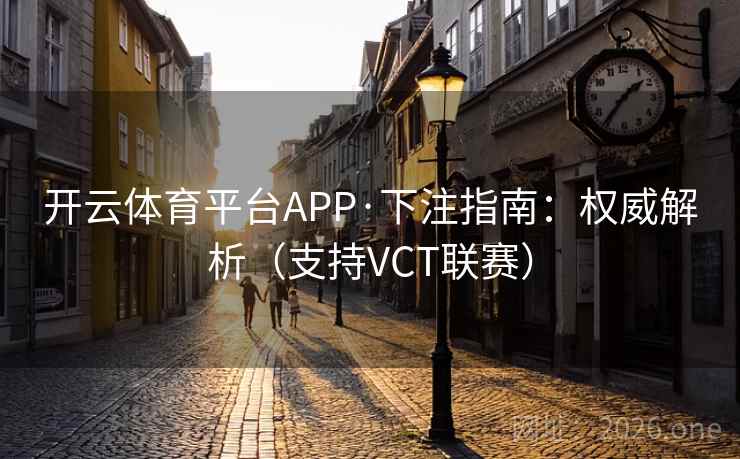 开云体育平台APP·下注指南：权威解析（支持VCT联赛）