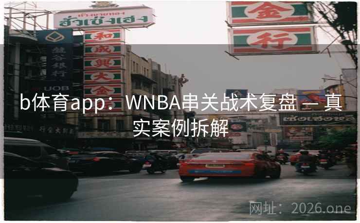 详细阅读:b体育app:WNBA串关战术复盘 — 真实案例拆解 b体育app:WNBA串关战术复盘 — 真实案例拆解