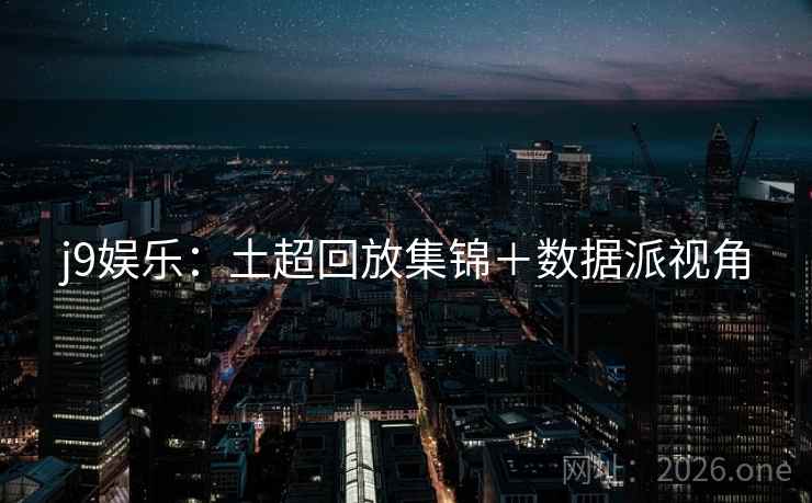 j9娱乐:土超回放集锦+数据派视角