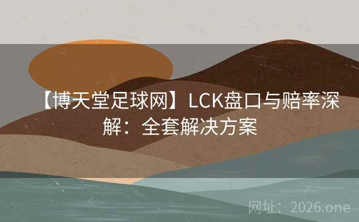 详细阅读:【博天堂足球网】LCK盘口与赔率深解:全套解决方案 【博天堂足球网】LCK盘口与赔率深解:全套解决方案